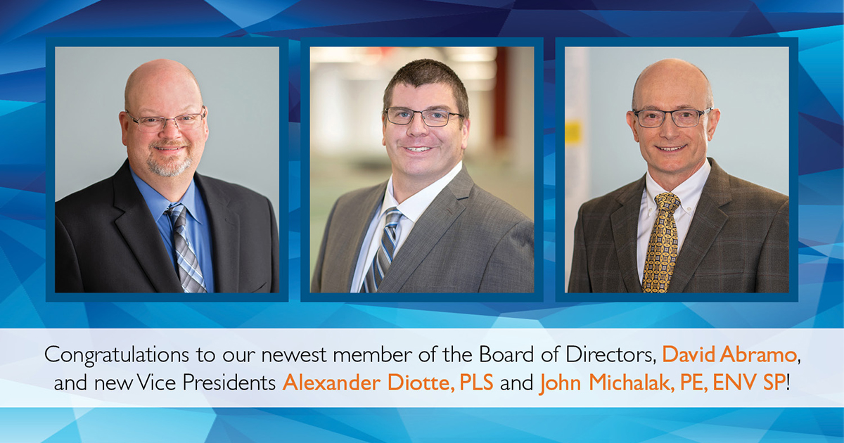 Congratulations to our newest member of the Board Of Directors, David Abramo, and new Vice Presidents Alexander Diotte, PLS and John Michalak, PE, ENV SP